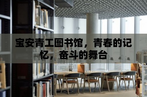 寶安青工圖書館，青春的記憶，奮斗的舞臺