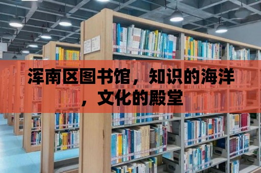 渾南區圖書館，知識的海洋，文化的殿堂