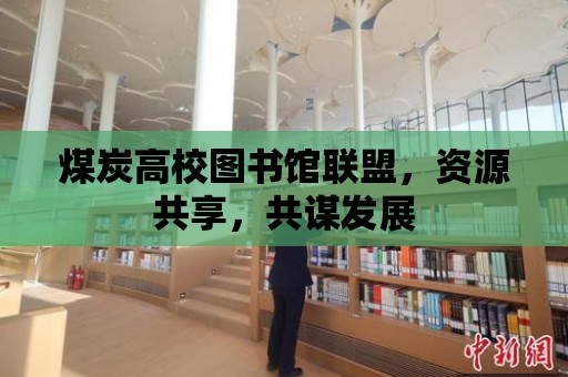 煤炭高校圖書館聯(lián)盟，資源共享，共謀發(fā)展