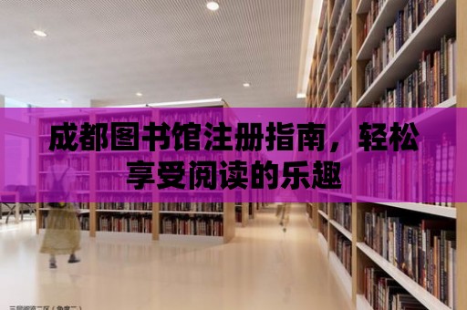 成都圖書館注冊(cè)指南，輕松享受閱讀的樂趣