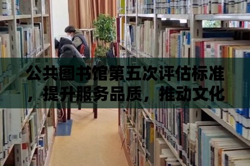 公共圖書館第五次評估標準，提升服務品質，推動文化發展