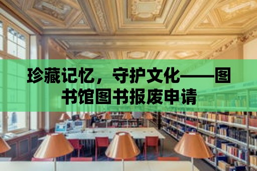 珍藏記憶，守護(hù)文化——圖書(shū)館圖書(shū)報(bào)廢申請(qǐng)