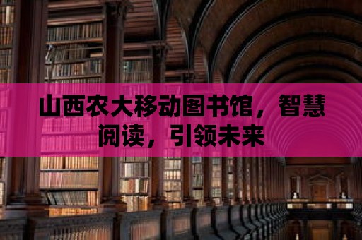 山西農大移動圖書館，智慧閱讀，引領未來