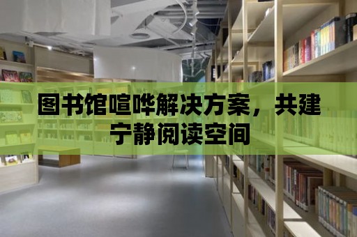 圖書館喧嘩解決方案，共建寧靜閱讀空間