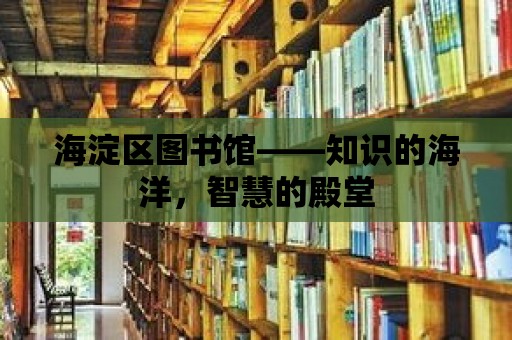 海淀區圖書館——知識的海洋，智慧的殿堂