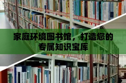 家庭環(huán)境圖書館，打造您的專屬知識寶庫