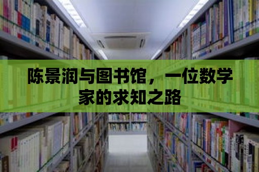 陳景潤與圖書館，一位數學家的求知之路