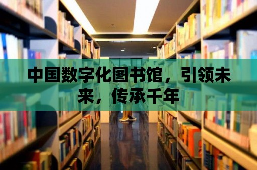 中國數字化圖書館，引領未來，傳承千年