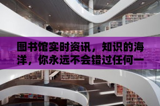 圖書館實時資訊，知識的海洋，你永遠(yuǎn)不會錯過任何一本書