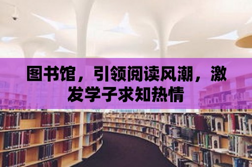 圖書館，引領閱讀風潮，激發學子求知熱情