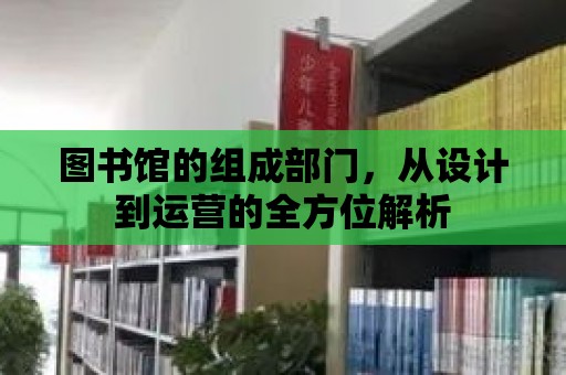 圖書館的組成部門，從設計到運營的全方位解析