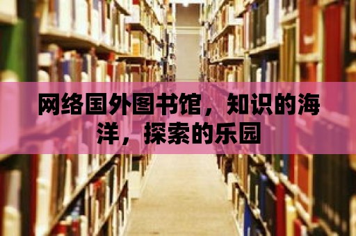 網絡國外圖書館，知識的海洋，探索的樂園