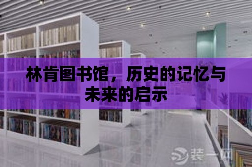 林肯圖書館，歷史的記憶與未來的啟示