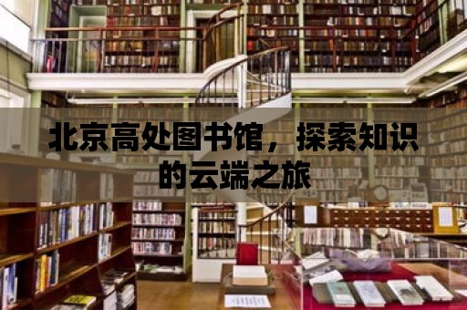 北京高處圖書館，探索知識的云端之旅