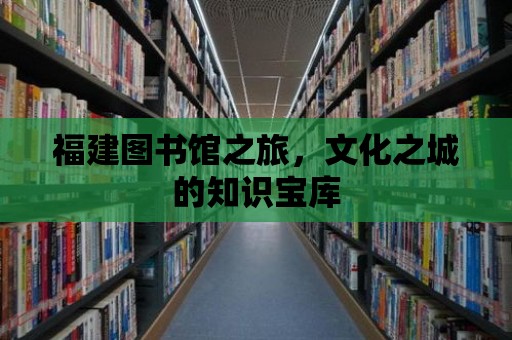 福建圖書館之旅，文化之城的知識寶庫