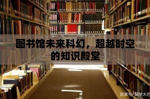 圖書館未來科幻，超越時空的知識殿堂