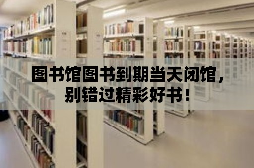 圖書館圖書到期當天閉館，別錯過精彩好書！