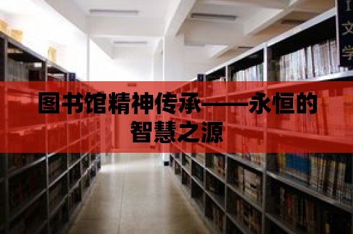 圖書館精神傳承——永恒的智慧之源