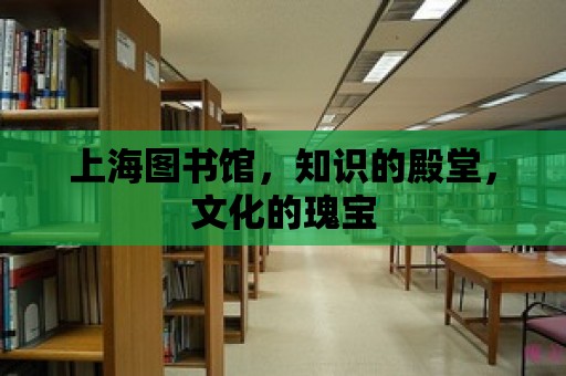 上海圖書館，知識的殿堂，文化的瑰寶