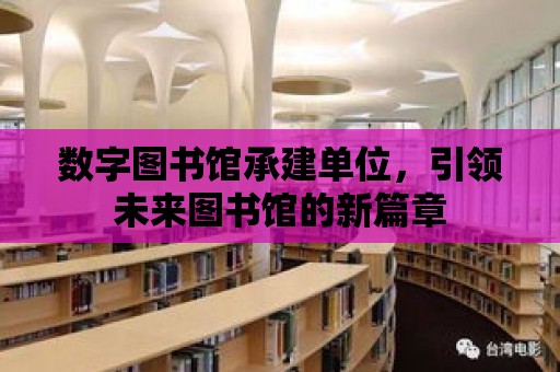 數字圖書館承建單位，引領未來圖書館的新篇章