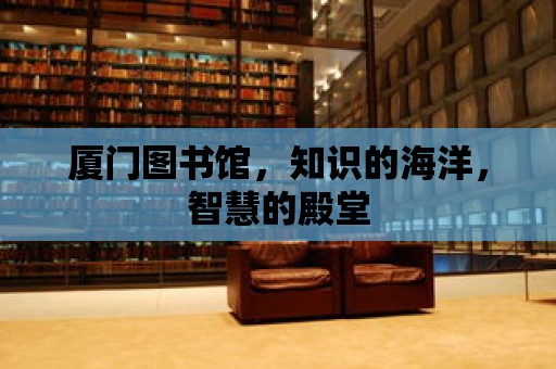 廈門圖書館，知識的海洋，智慧的殿堂