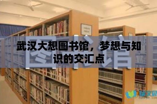 武漢大想圖書館，夢想與知識的交匯點