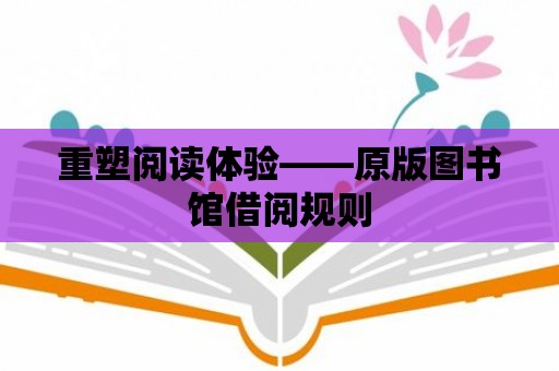 重塑閱讀體驗(yàn)——原版圖書(shū)館借閱規(guī)則