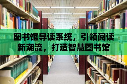 圖書館導(dǎo)讀系統(tǒng)，引領(lǐng)閱讀新潮流，打造智慧圖書館