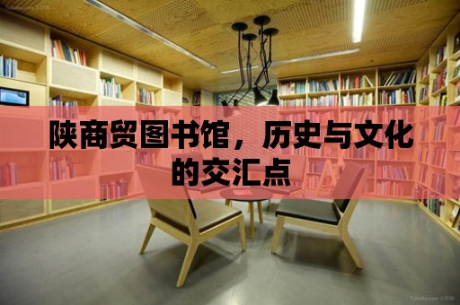 陜商貿(mào)圖書館，歷史與文化的交匯點