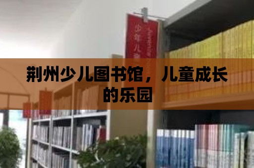 荊州少兒圖書館，兒童成長的樂園