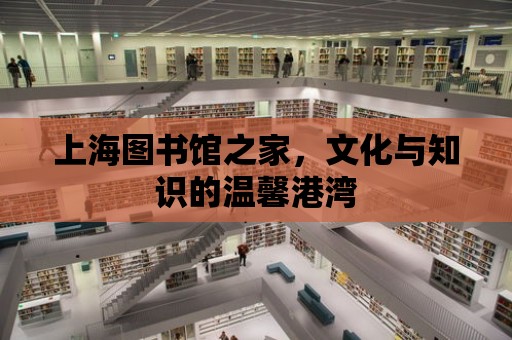 上海圖書館之家，文化與知識的溫馨港灣