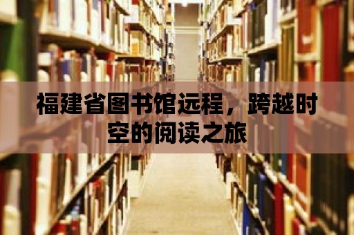 福建省圖書館遠程，跨越時空的閱讀之旅