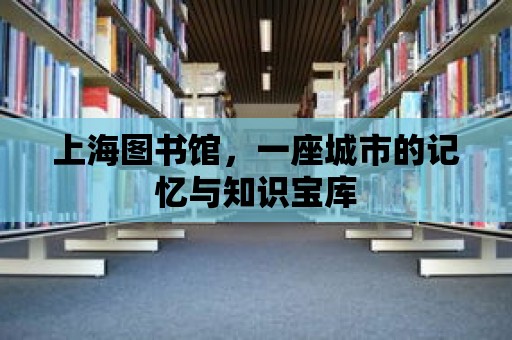 上海圖書館，一座城市的記憶與知識寶庫