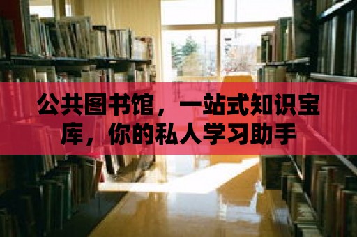 公共圖書館，一站式知識寶庫，你的私人學習助手