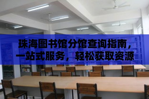 珠海圖書館分館查詢指南，一站式服務，輕松獲取資源