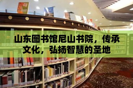 山東圖書館尼山書院，傳承文化，弘揚智慧的圣地