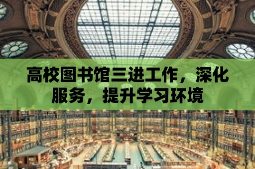 高校圖書館三進工作，深化服務，提升學習環境