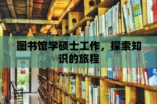 圖書館學(xué)碩士工作，探索知識的旅程