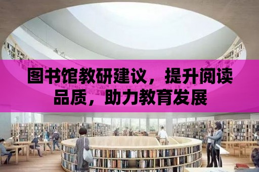 圖書館教研建議，提升閱讀品質(zhì)，助力教育發(fā)展