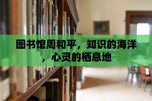 圖書館周和平，知識(shí)的海洋，心靈的棲息地