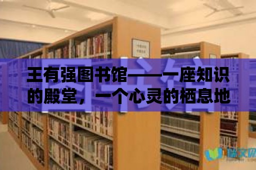 王有強圖書館——一座知識的殿堂，一個心靈的棲息地