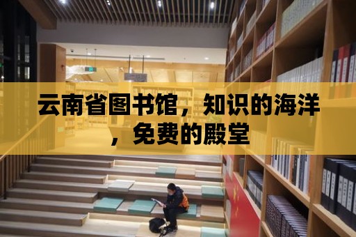 云南省圖書館，知識的海洋，免費的殿堂