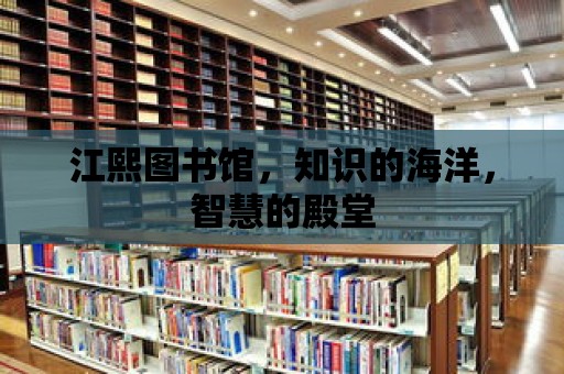 江熙圖書館，知識的海洋，智慧的殿堂