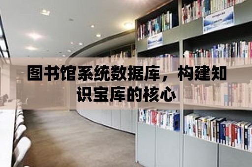 圖書館系統數據庫，構建知識寶庫的核心