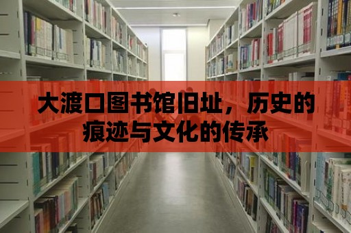 大渡口圖書館舊址，歷史的痕跡與文化的傳承