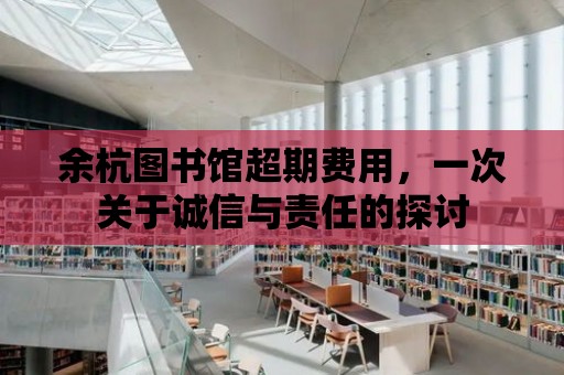 余杭圖書館超期費用，一次關于誠信與責任的探討