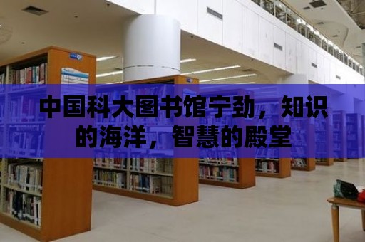 中國科大圖書館寧勁，知識的海洋，智慧的殿堂