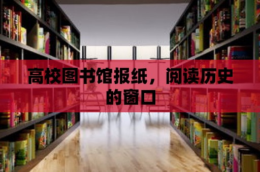 高校圖書館報紙，閱讀歷史的窗口