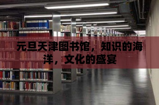 元旦天津圖書館，知識的海洋，文化的盛宴