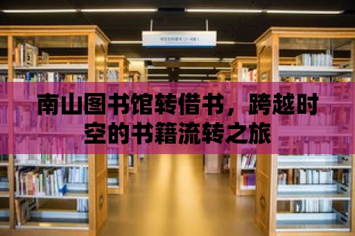 南山圖書(shū)館轉(zhuǎn)借書(shū)，跨越時(shí)空的書(shū)籍流轉(zhuǎn)之旅